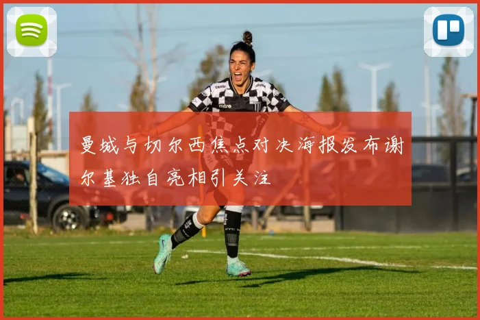 曼城与切尔西焦点对决海报发布谢尔基独自亮相引关注
