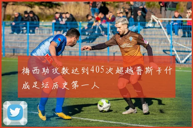 梅西助攻数达到405次超越普斯卡什成足坛历史第一人
