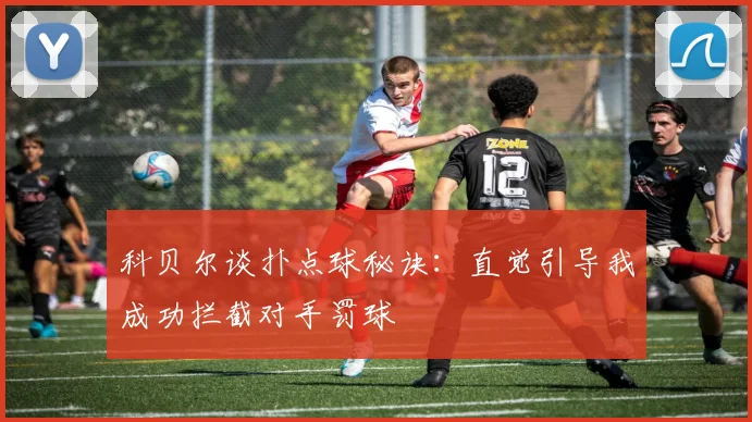 科贝尔谈扑点球秘诀：直觉引导我成功拦截对手罚球