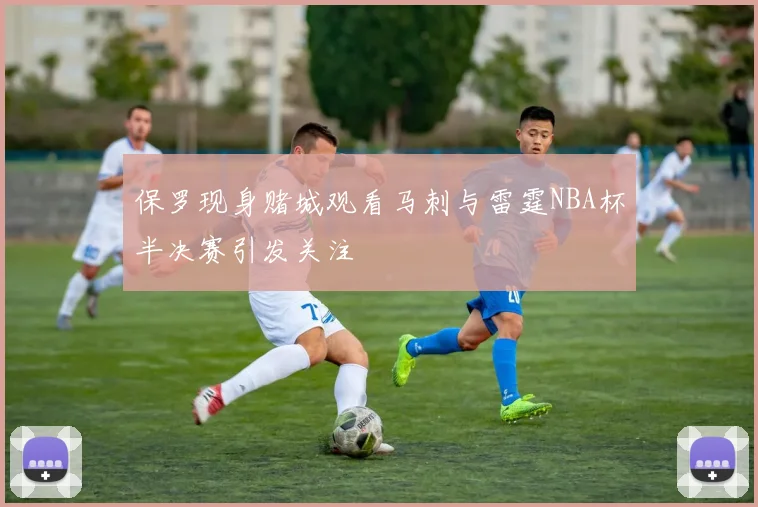 保罗现身赌城观看马刺与雷霆NBA杯半决赛引发关注