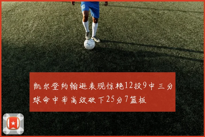 凯尔登约翰逊表现惊艳12投9中三分球命中率高效砍下25分7篮板