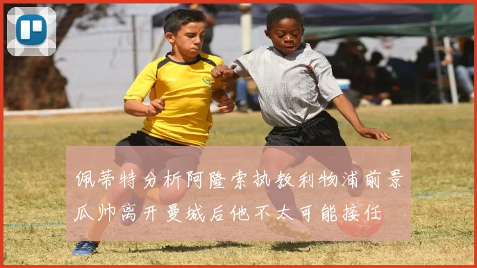 佩蒂特分析阿隆索执教利物浦前景瓜帅离开曼城后他不太可能接任