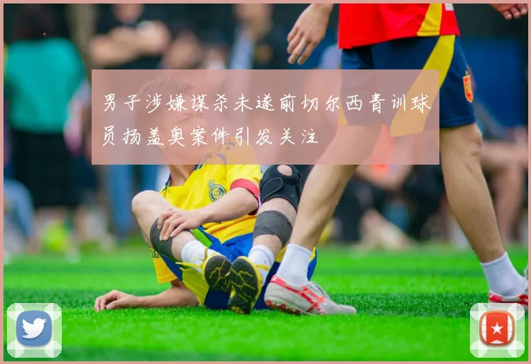 男子涉嫌谋杀未遂前切尔西青训球员扬盖奥案件引发关注