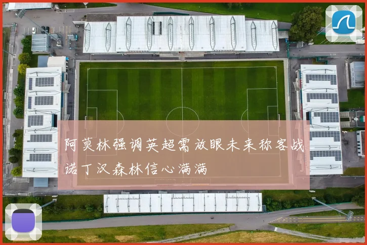 阿莫林强调英超需放眼未来称客战诺丁汉森林信心满满
