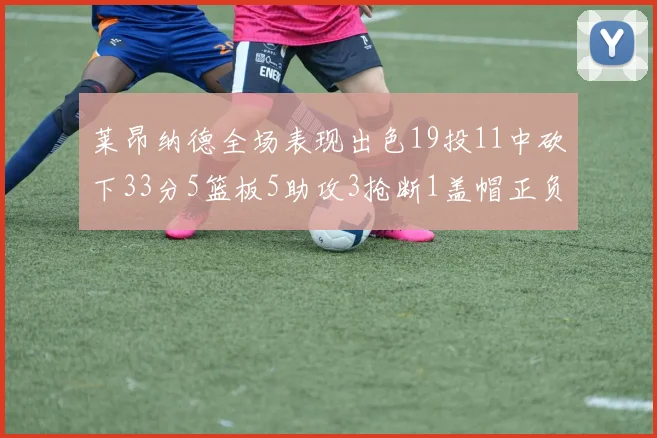 莱昂纳德全场表现出色19投11中砍下33分5篮板5助攻3抢断1盖帽正负值高达31