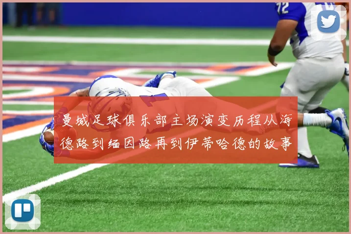 曼城足球俱乐部主场演变历程从海德路到缅因路再到伊蒂哈德的故事
