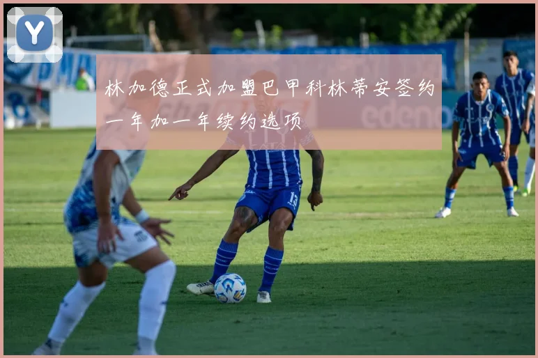 林加德正式加盟巴甲科林蒂安签约一年加一年续约选项