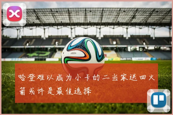 哈登难以成为小卡的二当家送回火箭或许是最佳选择